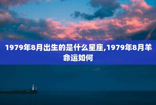 1979年8月出生的是什么星座,1979年8月羊命运如何