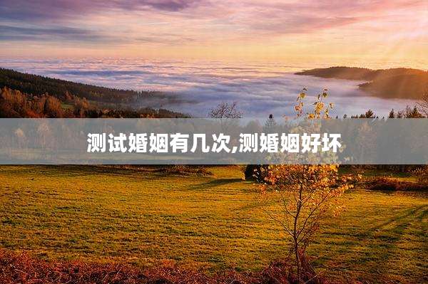 测试婚姻有几次,测婚姻好坏