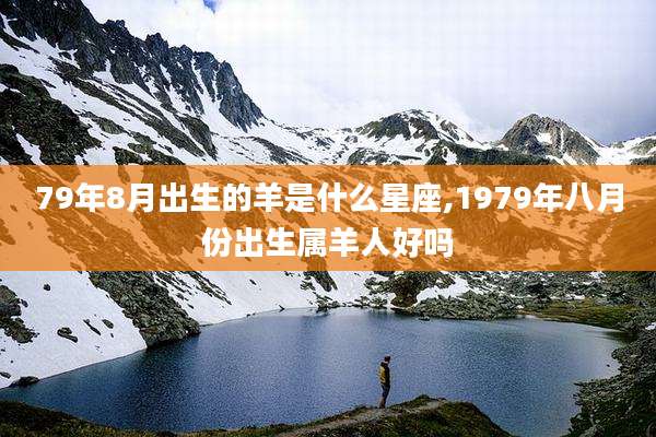 79年8月出生的羊是什么星座,1979年八月份出生属羊人好吗