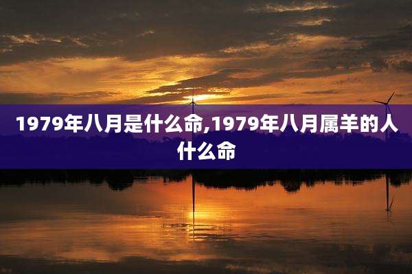 1979年八月是什么命,1979年八月属羊的人什么命
