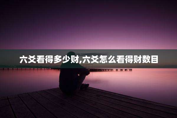 六爻看得多少财,六爻怎么看得财数目