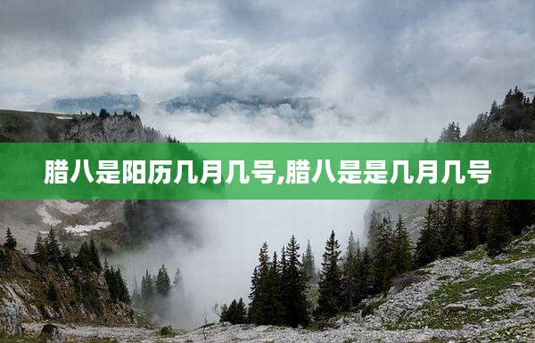 腊八是阳历几月几号,腊八是是几月几号