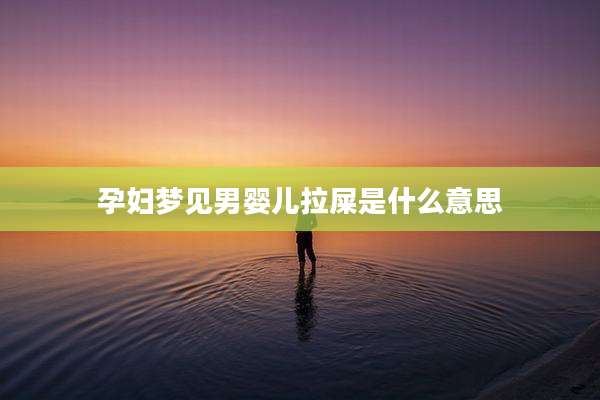 孕妇梦见男婴儿拉屎是什么意思