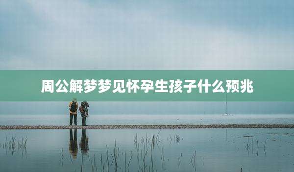 周公解梦梦见怀孕生孩子什么预兆