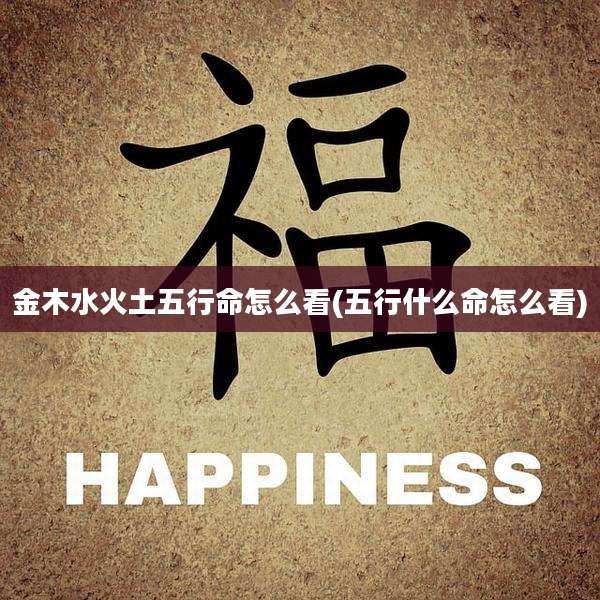 金木水火土五行命怎么看(五行什么命怎么看)