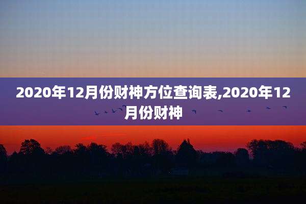 2020年12月份财神方位查询表,2020年12月份财神