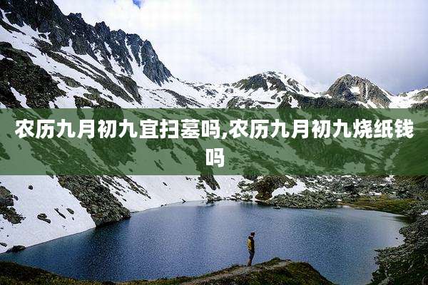 农历九月初九宜扫墓吗,农历九月初九烧纸钱吗