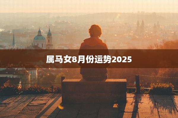 属马女8月份运势2025
