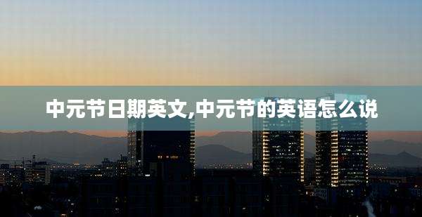中元节日期英文,中元节的英语怎么说