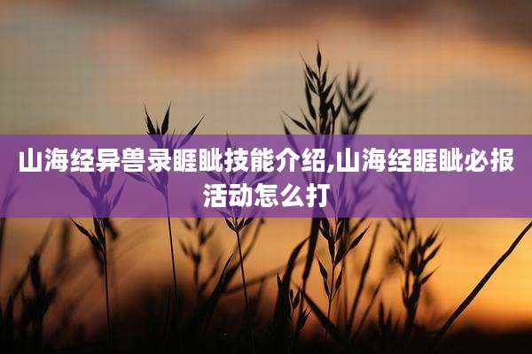 山海经异兽录睚眦技能介绍,山海经睚眦必报活动怎么打