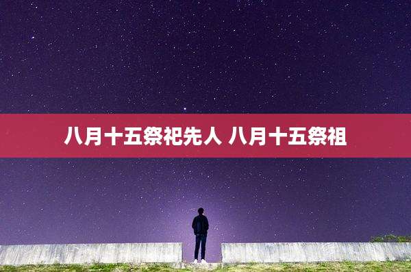 八月十五祭祀先人 八月十五祭祖