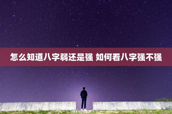 怎么知道八字弱还是强 如何看八字强不强