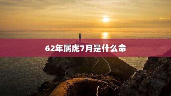 62年属虎7月是什么命