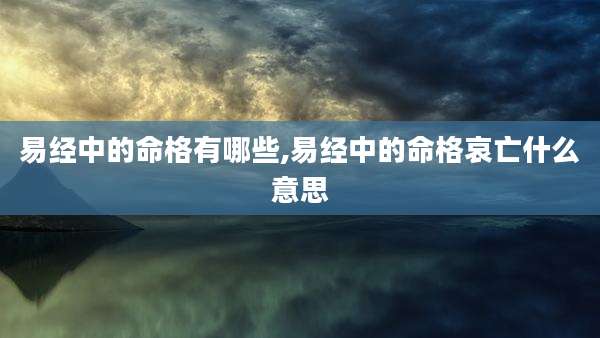易经中的命格有哪些,易经中的命格哀亡什么意思