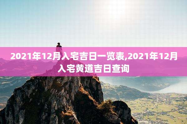 2021年12月入宅吉日一览表,2021年12月入宅黄道吉日查询