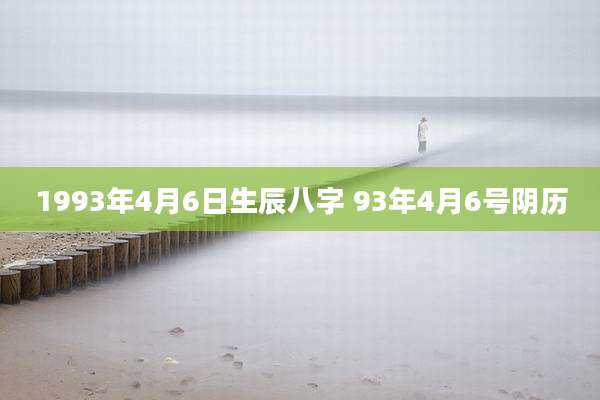 1993年4月6日生辰八字 93年4月6号阴历