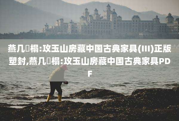 燕几衎榻:攻玉山房藏中国古典家具(III)正版塑封,燕几衎榻:攻玉山房藏中国古典家具PDF