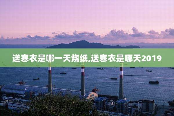 送寒衣是哪一天烧纸,送寒衣是哪天2019
