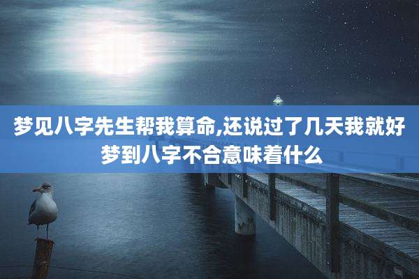 梦见八字先生帮我算命,还说过了几天我就好 梦到八字不合意味着什么