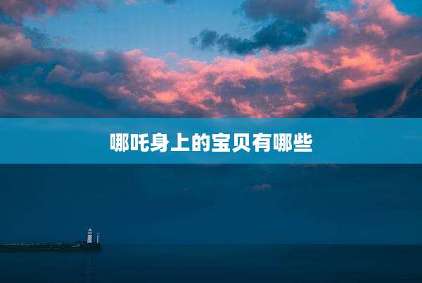 哪吒身上的宝贝有哪些