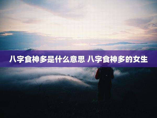 八字食神多是什么意思 八字食神多的女生