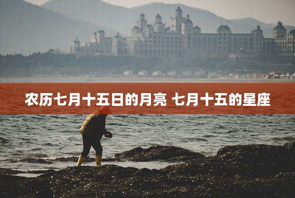 农历七月十五日的月亮 七月十五的星座