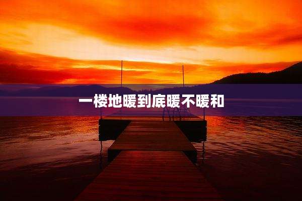 一楼地暖到底暖不暖和