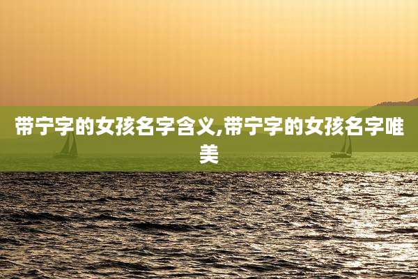 带宁字的女孩名字含义,带宁字的女孩名字唯美