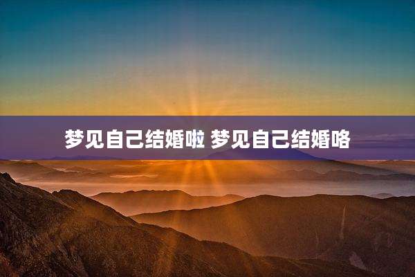 梦见自己结婚啦 梦见自己结婚咯