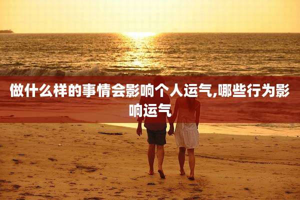 做什么样的事情会影响个人运气,哪些行为影响运气