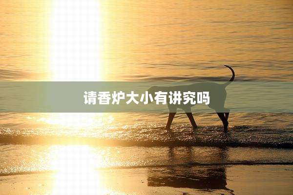 请香炉大小有讲究吗