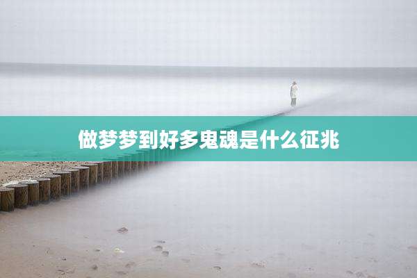 做梦梦到好多鬼魂是什么征兆