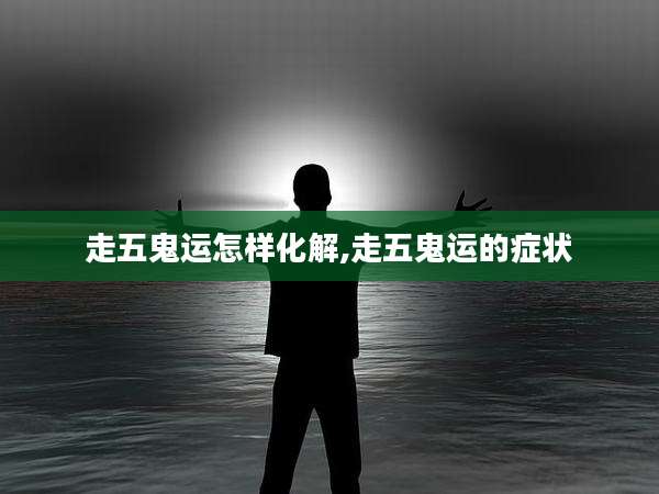 走五鬼运怎样化解,走五鬼运的症状