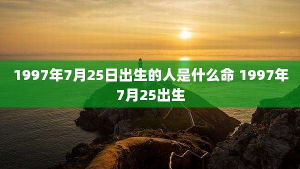 1997年7月25日出生的人是什么命 1997年7月25出生