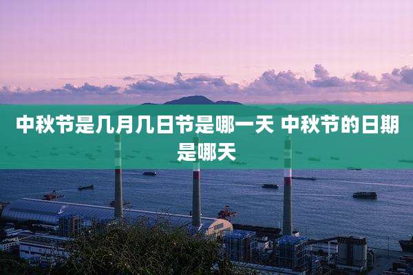 中秋节是几月几日节是哪一天 中秋节的日期是哪天