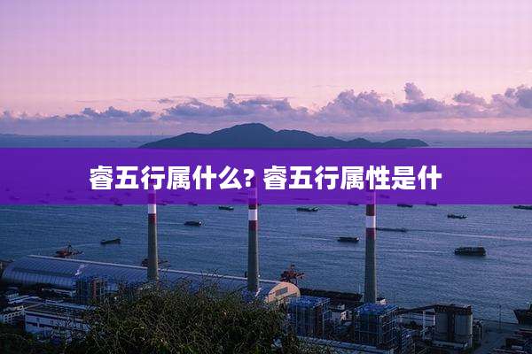 睿五行属什么? 睿五行属性是什