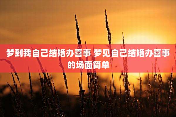 梦到我自己结婚办喜事 梦见自己结婚办喜事的场面简单
