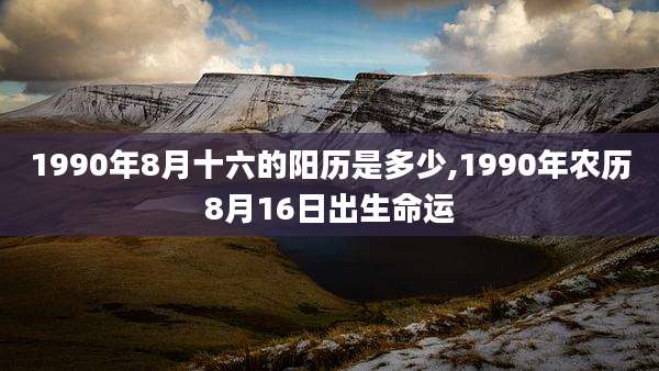 1990年8月十六的阳历是多少,1990年农历8月16日出生命运
