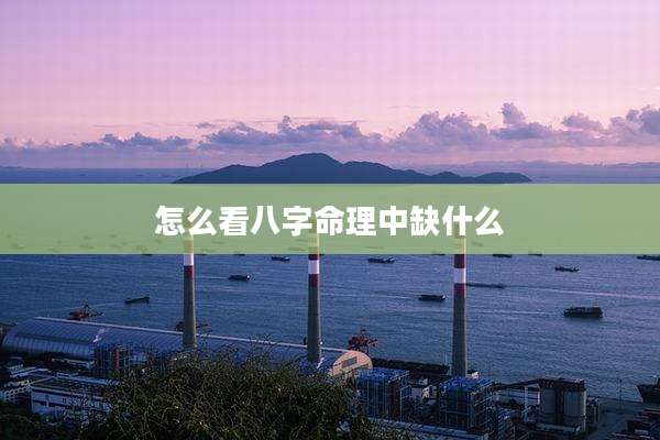 怎么看八字命理中缺什么