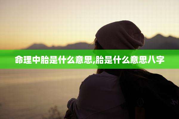 命理中胎是什么意思,胎是什么意思八字