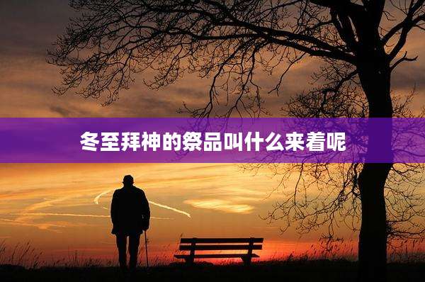 冬至拜神的祭品叫什么来着呢