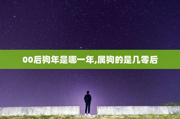 00后狗年是哪一年,属狗的是几零后
