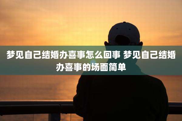 梦见自己结婚办喜事怎么回事 梦见自己结婚办喜事的场面简单