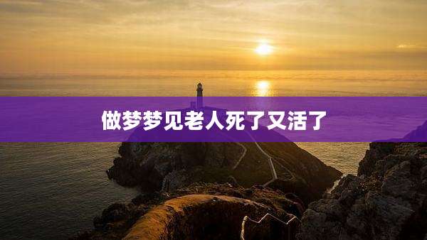 做梦梦见老人死了又活了
