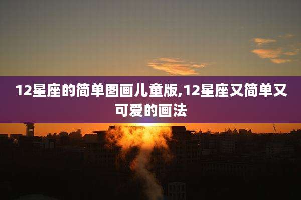 12星座的简单图画儿童版,12星座又简单又可爱的画法