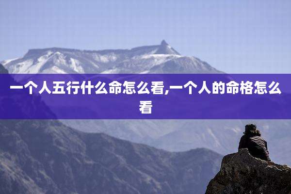 一个人五行什么命怎么看,一个人的命格怎么看