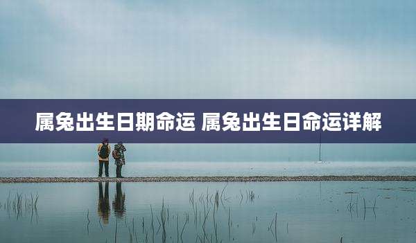 属兔出生日期命运 属兔出生日命运详解