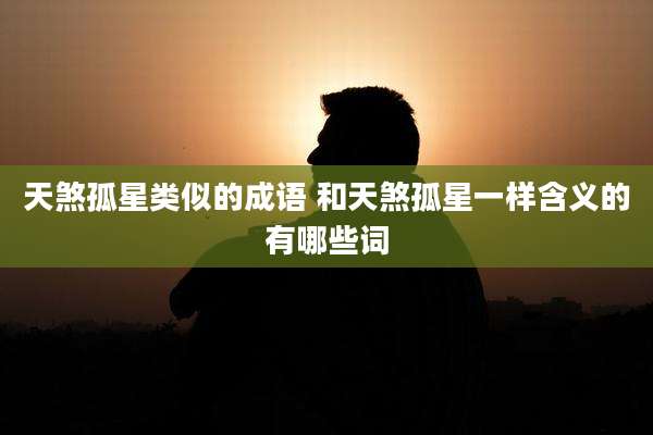 天煞孤星类似的成语 和天煞孤星一样含义的有哪些词