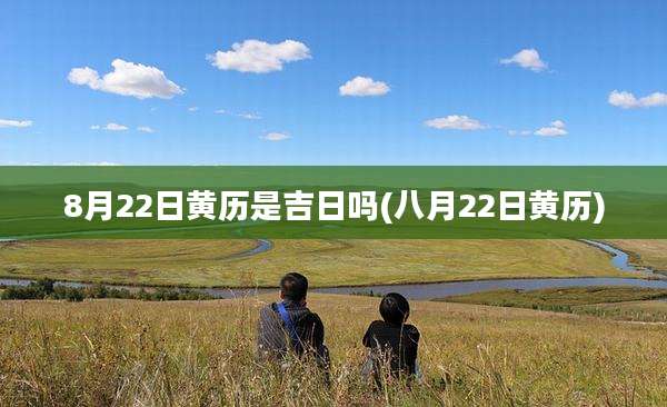 8月22日黄历是吉日吗(八月22日黄历)