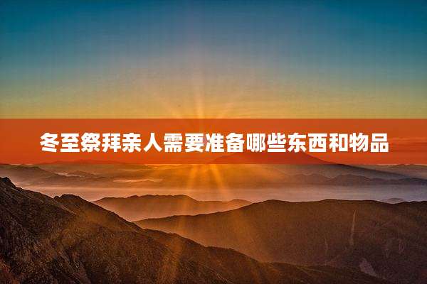 冬至祭拜亲人需要准备哪些东西和物品